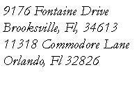 Text Box: 9176 Fontaine Drive
Brooksville, Fl, 34613
11318 Commodore Lane
Orlando, Fl 32826
